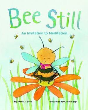 Bee Still: An Invitation to Meditation by Frank J. Sileo, Claire Keay