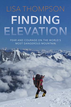 Finding Elevation: Fear and Courage on the World's Most Dangerous Mountain by Lisa Thompson