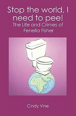 Stop the world, I need to pee!: The Life and Crimes of Fenella Fisher by Cindy Vine