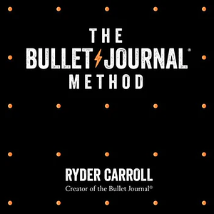 The Bullet Journal Method: Track the Past, Order the Present, Design the Future by Ryder Carroll