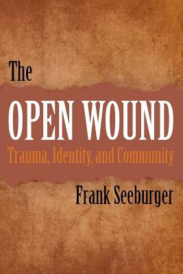 The Open Wound: Trauma, Identity, and Community by Frank Seeburger