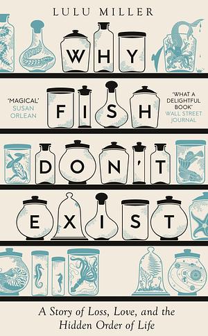 Why Fish Don't Exist: A Story of Loss, Love and the Hidden Order of Life by Lulu Miller