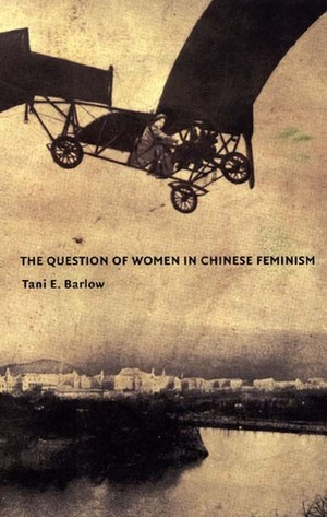 The Question of Women in Chinese Feminism by Tani E. Barlow