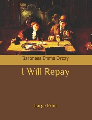 I Will Repay: Large Print by Baroness Orczy