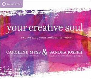 Your Creative Soul: Expressing Your Authentic Voice by Sandra Joseph, Caroline Myss