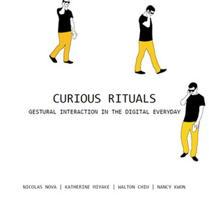 Curious Rituals: Gestural Interaction in the Digital Everyday by Walton Chiu, Nicolas Nova, Katherine Miyake, Nancy Kwon