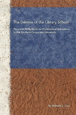 The Demise of the Library School: Personal Reflections on Professional Education in the Modern Corporate University by Richard J. Cox