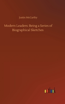 Modern Leaders: Being a Series of Biographical Sketches by Justin McCarthy