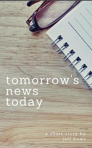 Tomorrow's News Today by Jeff Haws