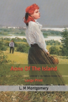 Anne Of The Island: Large Print by L.M. Montgomery