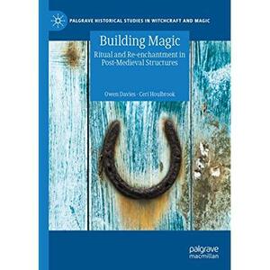 Building Magic: Ritual and Re-enchantment in Post-Medieval Structures by Ceri Houlbrook, Owen Davies