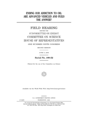 Ending our addiction to oil: are advanced vehicles and fuels the answer? by Committee on Science (house), United States House of Representatives, United States Congress