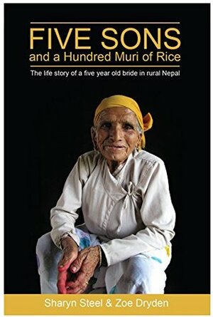 Five Sons and a 100 Muri of Rice: The story of a five year old bride in rural Nepal by Sharyn Steel, Zoe Dryden