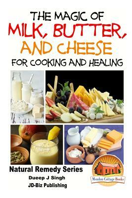 The Magic of Milk, Butter and Cheese For Healing and Cooking by Dueep Jyot Singh, John Davidson