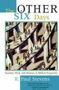 The Other Six Days: Vocation, Work, and Ministry in Biblical Perspective by R. Paul Stevens