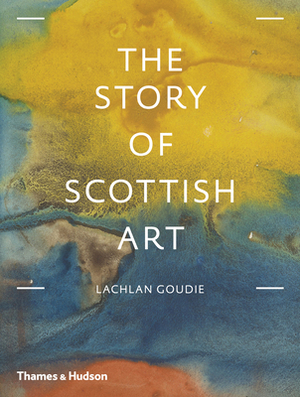 The Story of Scottish Art by Lachlan Goudie