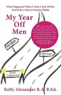 My Year Off Men: What Happened When I Took a Year Off the Search for a Man to Search Within by Kelly Alexander