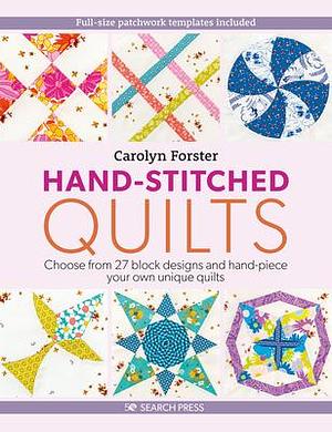 Hand-Stitched Quilts: Choose From 27 Block Designs and Hand-Piece Your Own Unique Quilts by Carolyn Forster, Carolyn Forster