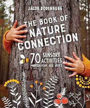 The Book of Nature Connection: 70 Sensory Activities for All Ages by Jacob Rodenburg