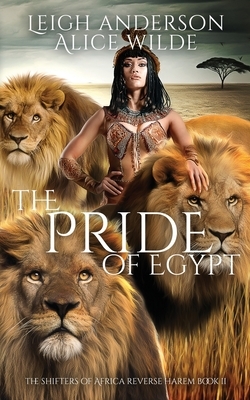 The Pride of Egypt: A Reverse Harem Historical Fantasy Romance by Alice Wilde, Leigh Anderson