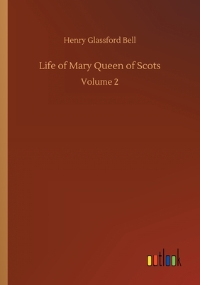 Life of Mary Queen of Scots: Volume 2 by Henry Glassford Bell