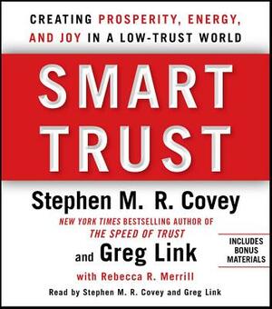 Smart Trust: Creating Posperity, Energy, and Joy in a Low-Trust World by Rebecca R. Merrill, Greg Link, Stephen M. R. Covey