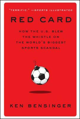 Red Card: How the U.S. Blew the Whistle on the World's Biggest Sports Scandal by Ken Bensinger