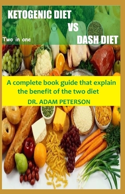 Ketogenic Diet Vs Dash Diet: A complete book guide that explain the benefit of the two diet by Adam Peterson