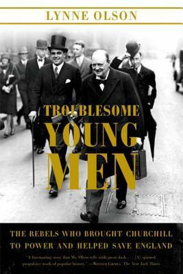 Troublesome Young Men: The Rebels Who Brought Churchill to Power and Helped Save England by Lynne Olson