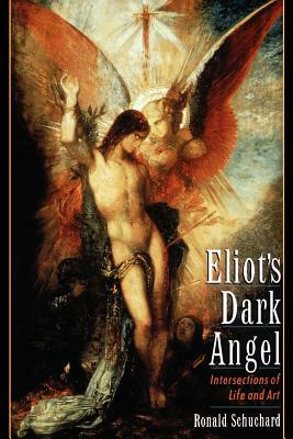 Eliot's Dark Angel: Intersections of Life and Art by Ronald Schuchard