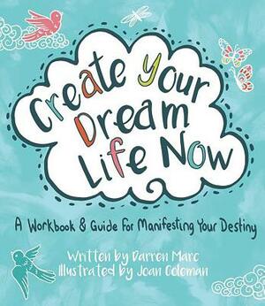 Create Your Dream Life Now: A Workbook and Guide for Manifesting Your Destiny by Joan Coleman, Darren Marc