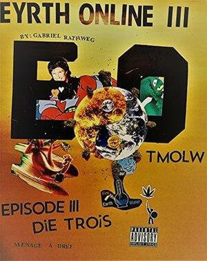 Eyrth Online: TMOLW: Episode 3 - Die Trois - Menage A Drie by Gabriel L. Rathweg