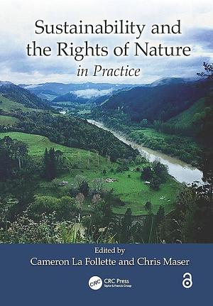 Sustainability and the Rights of Nature in Practise by Cameron La Follette, Chris Maser