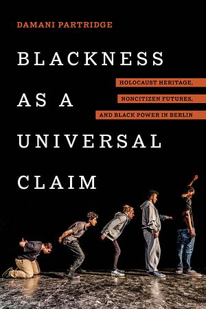 Blackness as a Universal Claim: Holocaust Heritage, Noncitizen Futures, and Black Power in Berlin by Damani Partridge