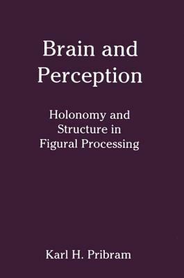Brain and Perception: Holonomy and Structure in Figural Processing by Karl H. Pribram