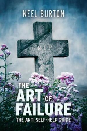 The Art of Failure: The Anti Self-Help Guide by Neel Burton