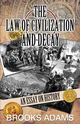 The Law of Civilization and Decay: An Essay on History by Brooks Adams