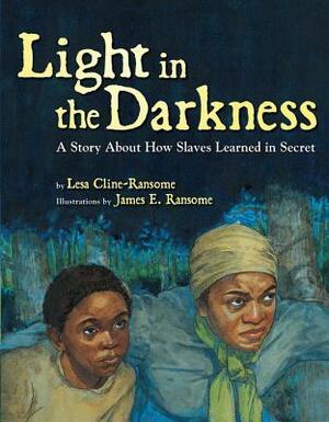 Light in the Darkness: A Story about How Slaves Learned in Secret by Lesa Cline-Ransome, James E. Ransome