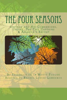 The Four Seasons: Sintram and His Companions, Undine, the Two Captains & Aslauga's Knight by Rachel Louise Lawrence, Friedrich Heinrich Karl La Motte-Fouque