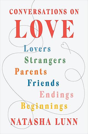 Conversations on Love: Lovers, Strangers, Parents, Friends, Endings, Beginnings by Natasha Lunn