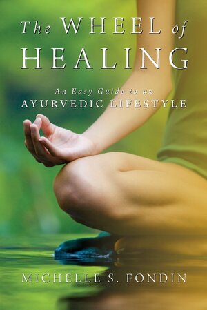 The Wheel of Healing: An Easy Guide to an Ayurvedic Lifestyle by Michelle S. Fondin