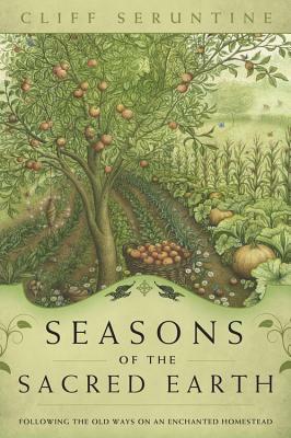 Seasons of the Sacred Earth: Following the Old Ways on an Enchanted Homestead by Cliff Seruntine