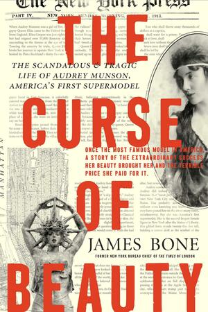 The Curse of Beauty: The ScandalousTragic Life of Audrey Munson, America's First Supermodel by James Bone