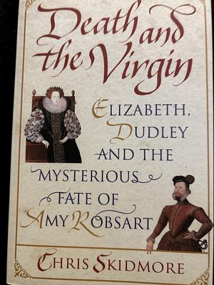 Death And The Virgin: Elizabeth, Dudley and the Mysterious Fate of Amy Robsart by Chris Skidmore