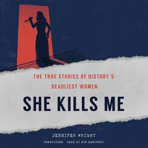 She Kills Me: The True Stories of History's Deadliest Women  by Jennifer Wright