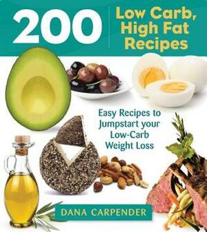 200 Low-Carb, High-Fat Recipes: Easy Recipes to Jumpstart Your Low-Carb Weight Loss by Dana Carpender