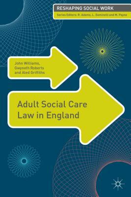 Adult Social Care Law in England by John Williams, Aled Griffiths, Gwyneth Roberts