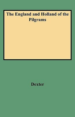 The England and Holland of the Pilgrams by R. M. Ed Dexter, Henry Martyn Dexter