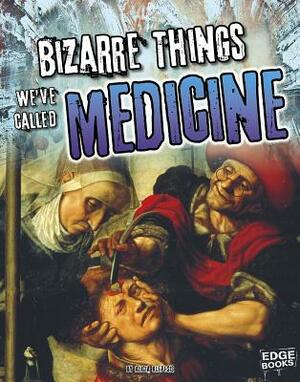 Bizarre Things We've Called Medicine by Alicia Z. Klepeis