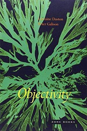 Objectivity by Lorraine J. Daston by Lorraine Daston, Lorraine Daston